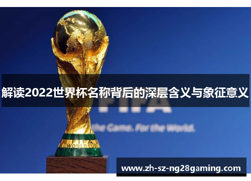 解读2022世界杯名称背后的深层含义与象征意义