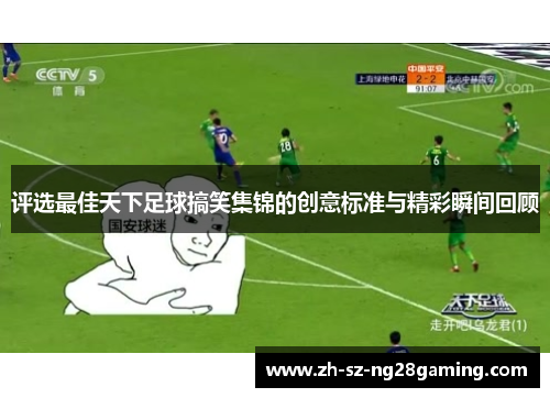 评选最佳天下足球搞笑集锦的创意标准与精彩瞬间回顾