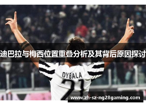 迪巴拉与梅西位置重叠分析及其背后原因探讨