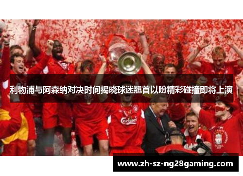 利物浦与阿森纳对决时间揭晓球迷翘首以盼精彩碰撞即将上演