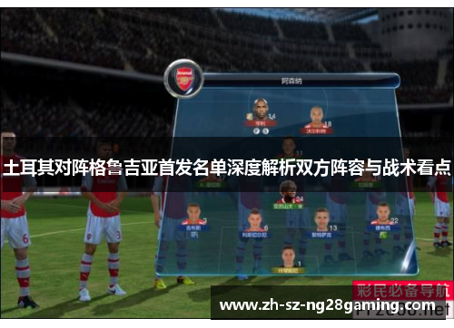 土耳其对阵格鲁吉亚首发名单深度解析双方阵容与战术看点