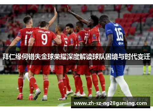 拜仁缘何错失金球荣耀深度解读球队困境与时代变迁