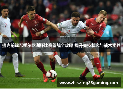 捷克前锋希季尔欧洲杯比赛备战全攻略 提升竞技状态与战术素养