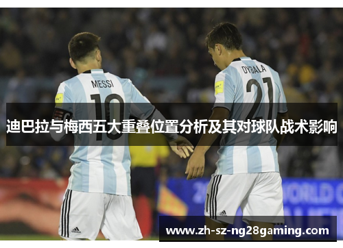 迪巴拉与梅西五大重叠位置分析及其对球队战术影响