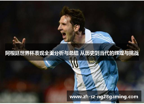 阿根廷世界杯表现全面分析与总结 从历史到当代的辉煌与挑战