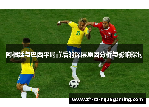 阿根廷与巴西平局背后的深层原因分析与影响探讨