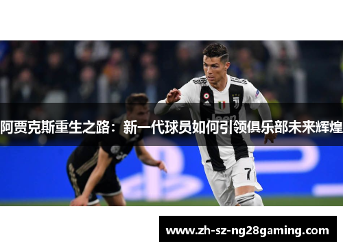 阿贾克斯重生之路：新一代球员如何引领俱乐部未来辉煌