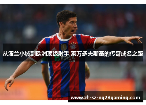 从波兰小城到欧洲顶级射手 莱万多夫斯基的传奇成名之路