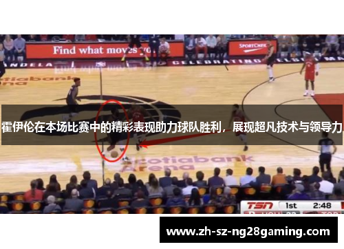 霍伊伦在本场比赛中的精彩表现助力球队胜利，展现超凡技术与领导力