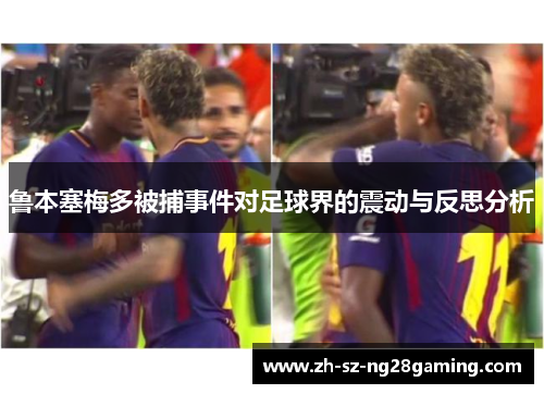 鲁本塞梅多被捕事件对足球界的震动与反思分析