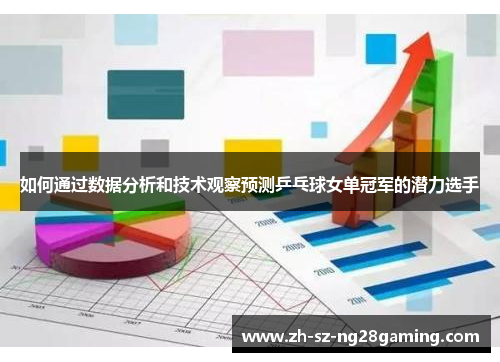 如何通过数据分析和技术观察预测乒乓球女单冠军的潜力选手