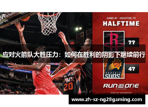 应对火箭队大胜压力:如何在胜利的阴影下继续前行 应对火箭队大胜压力:如何在胜利的阴影下继续前行