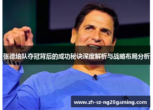 张德培队夺冠背后的成功秘诀深度解析与战略布局分析