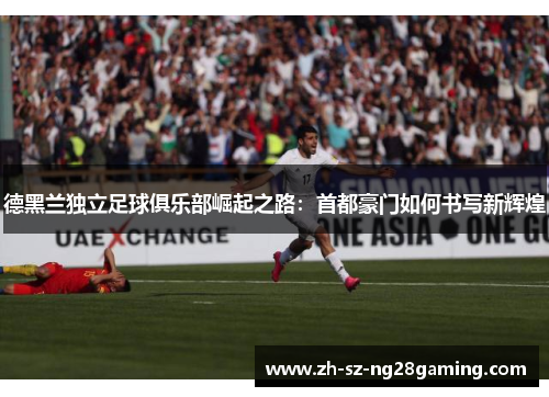 德黑兰独立足球俱乐部崛起之路：首都豪门如何书写新辉煌