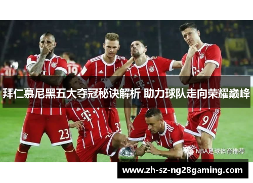 拜仁慕尼黑五大夺冠秘诀解析 助力球队走向荣耀巅峰 拜仁慕尼黑五大夺冠秘诀解析 助力球队走向荣耀巅峰