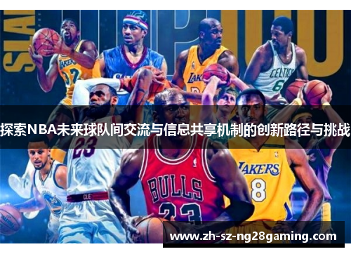 探索NBA未来球队间交流与信息共享机制的创新路径与挑战 探索NBA未来球队间交流与信息共享机制的创新路径与挑战