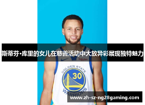 斯蒂芬·库里的女儿在慈善活动中大放异彩展现独特魅力