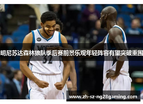 明尼苏达森林狼队季后赛前景乐观年轻阵容有望突破重围 明尼苏达森林狼队季后赛前景乐观年轻阵容有望突破重围