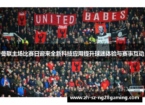 曼联主场比赛日迎来全新科技应用提升球迷体验与赛事互动 曼联主场比赛日迎来全新科技应用提升球迷体验与赛事互动