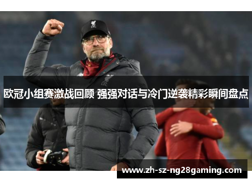 欧冠小组赛激战回顾 强强对话与冷门逆袭精彩瞬间盘点