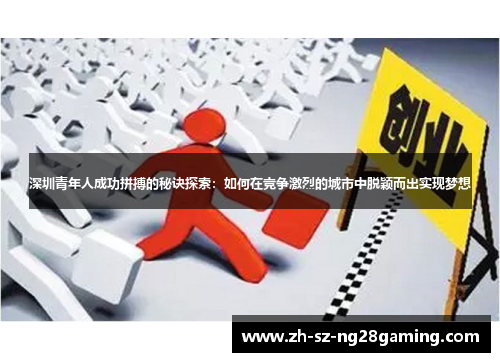 深圳青年人成功拼搏的秘诀探索:如何在竞争激烈的城市中脱颖而出实现梦想 深圳青年人成功拼搏的秘诀探索:如何在竞争激烈的城市中脱颖而出实现梦想