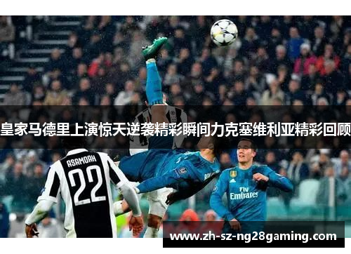皇家马德里上演惊天逆袭精彩瞬间力克塞维利亚精彩回顾 皇家马德里上演惊天逆袭精彩瞬间力克塞维利亚精彩回顾