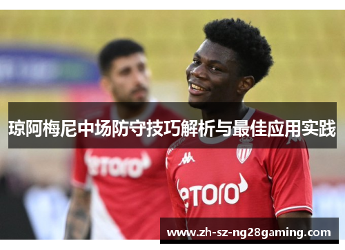 琼阿梅尼中场防守技巧解析与最佳应用实践 琼阿梅尼中场防守技巧解析与最佳应用实践