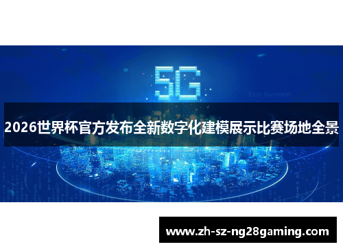 2026世界杯官方发布全新数字化建模展示比赛场地全景