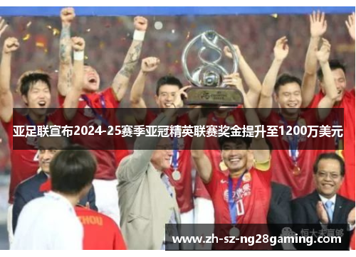 亚足联宣布2024-25赛季亚冠精英联赛奖金提升至1200万美元 亚足联宣布2024-25赛季亚冠精英联赛奖金提升至1200万美元