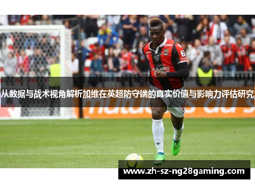 从数据与战术视角解析加维在英超防守端的真实价值与影响力评估研究 从数据与战术视角解析加维在英超防守端的真实价值与影响力评估研究