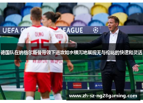 德国队在纳格尔斯曼带领下进攻如水银泻地展现无与伦比的快速和灵活 德国队在纳格尔斯曼带领下进攻如水银泻地展现无与伦比的快速和灵活