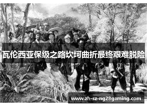 瓦伦西亚保级之路坎坷曲折最终艰难脱险 瓦伦西亚保级之路坎坷曲折最终艰难脱险