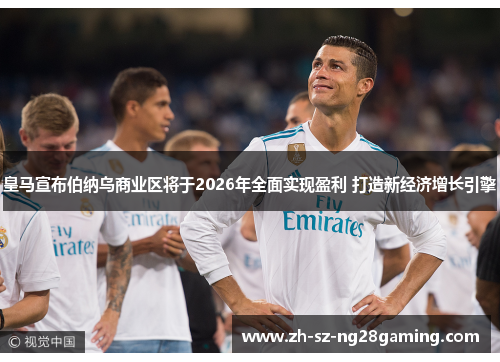 皇马宣布伯纳乌商业区将于2026年全面实现盈利 打造新经济增长引擎 皇马宣布伯纳乌商业区将于2026年全面实现盈利 打造新经济增长引擎