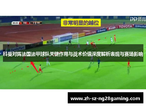 科曼对阵法国法甲球队关键作用与战术价值深度解析表现与赛场影响