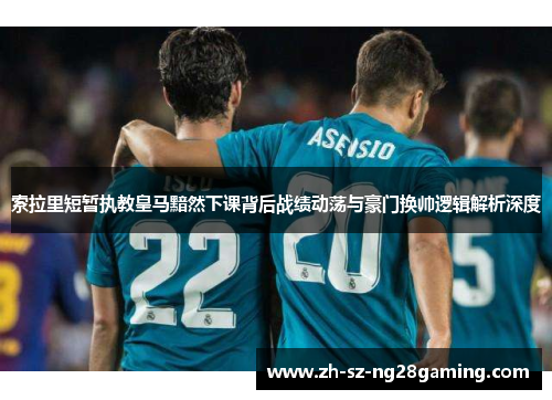 索拉里短暂执教皇马黯然下课背后战绩动荡与豪门换帅逻辑解析深度