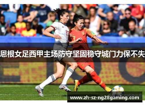 恩根女足西甲主场防守坚固稳守城门力保不失