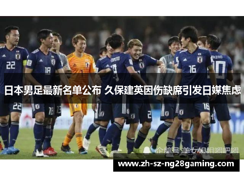 日本男足最新名单公布 久保建英因伤缺席引发日媒焦虑 日本男足最新名单公布 久保建英因伤缺席引发日媒焦虑