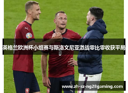 英格兰欧洲杯小组赛与斯洛文尼亚激战零比零收获平局 英格兰欧洲杯小组赛与斯洛文尼亚激战零比零收获平局